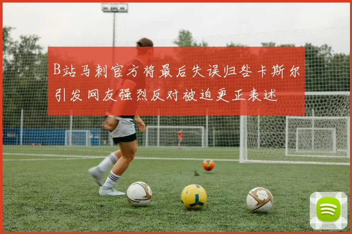 B站马刺官方将最后失误归咎卡斯尔引发网友强烈反对被迫更正表述