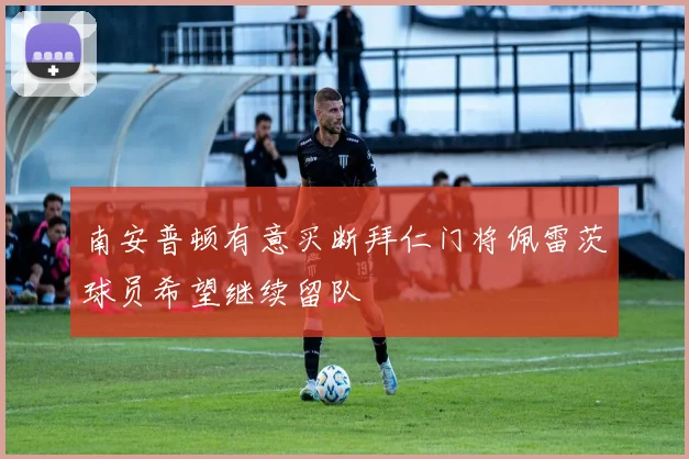 南安普顿有意买断拜仁门将佩雷茨球员希望继续留队