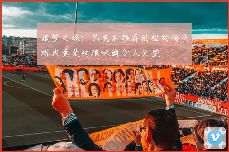 追梦之旅：巴克利推荐的纽约街头烤肉竟是狗粮味道令人失望