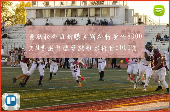 曼联转会目标曝光斯科特要价8000万M费成首选萨默维尔标价5000万
