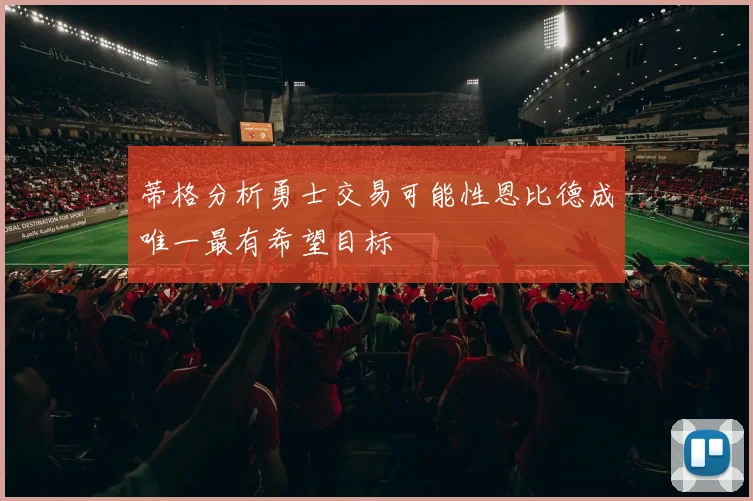 蒂格分析勇士交易可能性恩比德成唯一最有希望目标