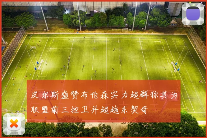皮尔斯盛赞布伦森实力超群称其为联盟前三控卫并超越东契奇