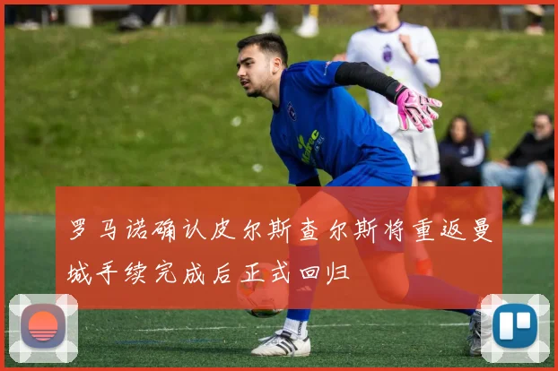 罗马诺确认皮尔斯查尔斯将重返曼城手续完成后正式回归